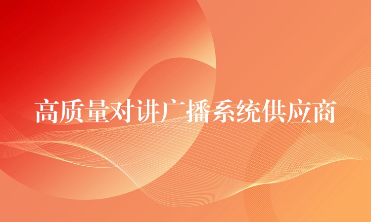 高质量对讲广播系统供应商 高质量对讲广播系统供应商