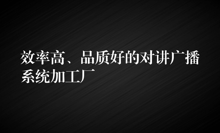 效率高、品质好的对讲广播系统加工厂 效率高、品质好的对讲广播系统加工厂