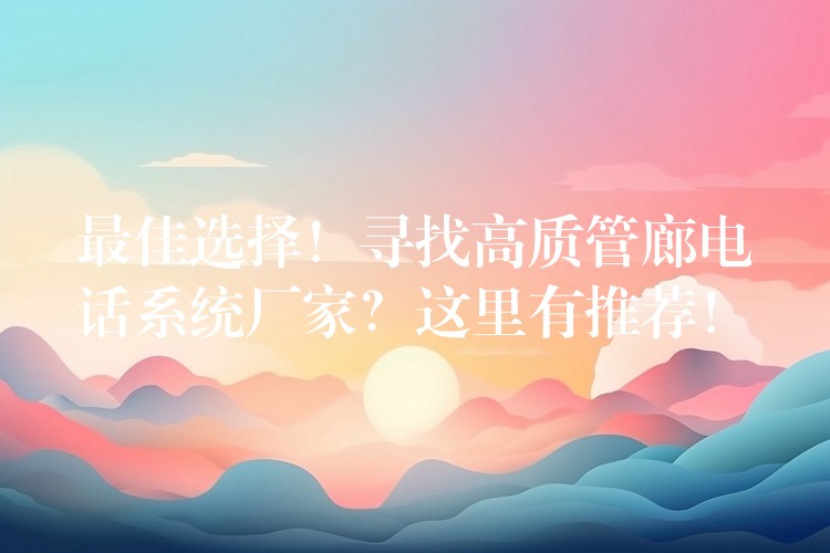 最佳选择!寻找高质管廊电话系统厂家?这里有推荐! 最佳选择!寻找高质管廊电话系统厂家?这里有推荐!