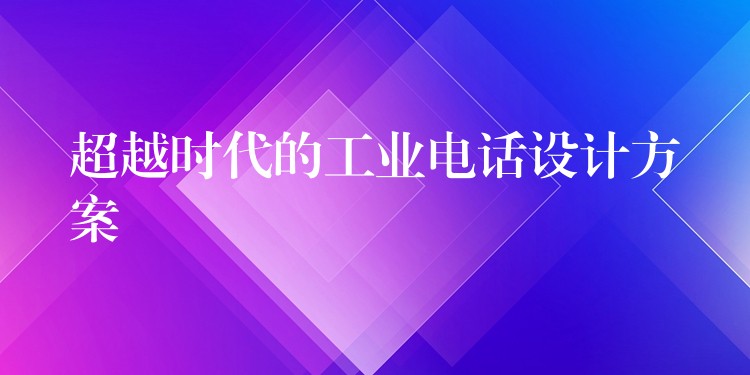 超越时代的工业电话设计方案 超越时代的工业电话设计方案