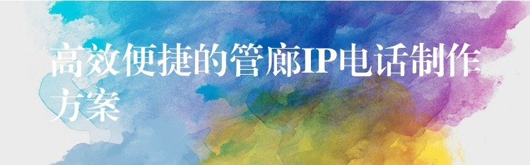 高效便捷的管廊IP电话制作方案 高效便捷的管廊IP电话制作方案