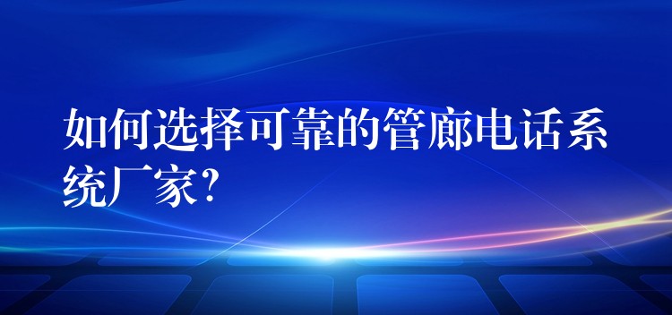 如何选择可靠的管廊电话系统厂家? 如何选择可靠的管廊电话系统厂家?