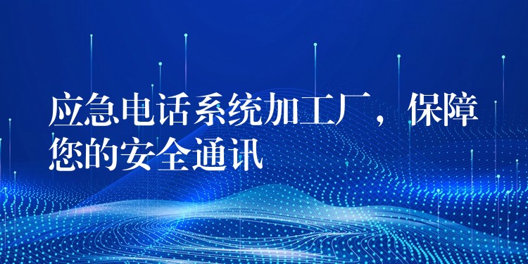 应急电话系统加工厂,保障您的安全通讯 应急电话系统加工厂,保障您的安全通讯