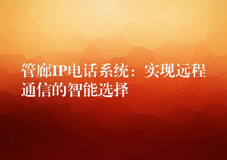 管廊IP电话系统:实现远程通信的智能选择 管廊IP电话系统:实现远程通信的智能选择