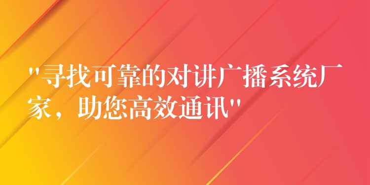 “寻找可靠的对讲广播系统厂家,助您高效通讯” “寻找可靠的对讲广播系统厂家,助您高效通讯”