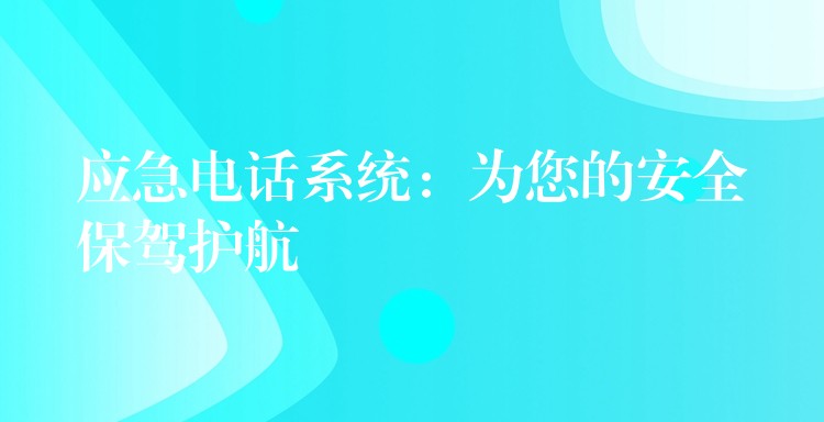 应急电话系统:为您的安全保驾护航 应急电话系统:为您的安全保驾护航
