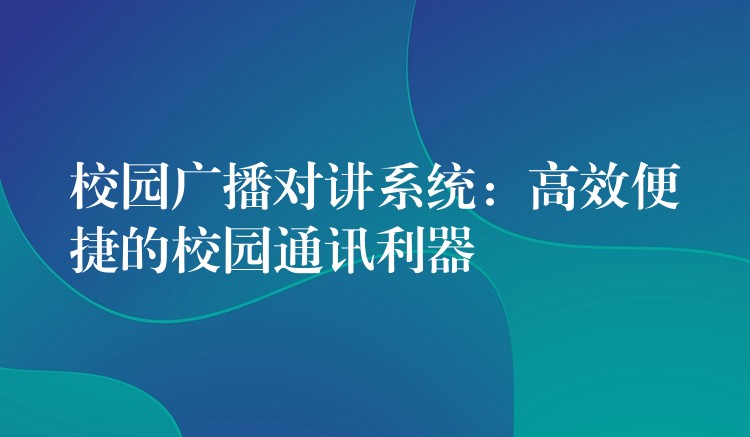 校园广播对讲系统:高效便捷的校园通讯利器 校园广播对讲系统:高效便捷的校园通讯利器