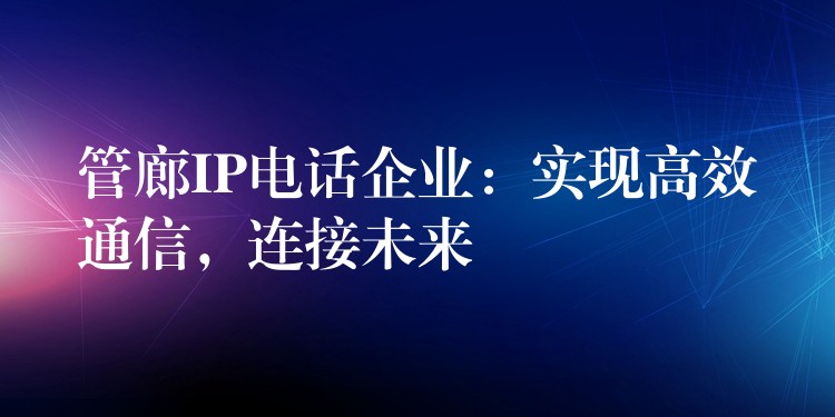 管廊IP电话企业:实现高效通信,连接未来 管廊IP电话企业:实现高效通信,连接未来