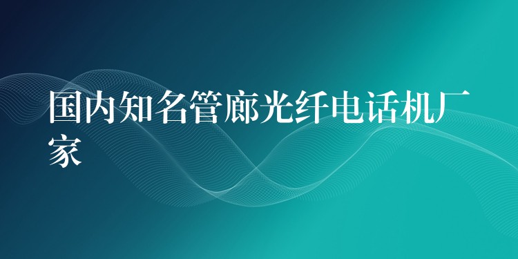 国内知名管廊光纤电话机厂家 国内知名管廊光纤电话机厂家