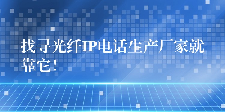 找寻光纤IP电话生产厂家就靠它! 找寻光纤IP电话生产厂家就靠它!