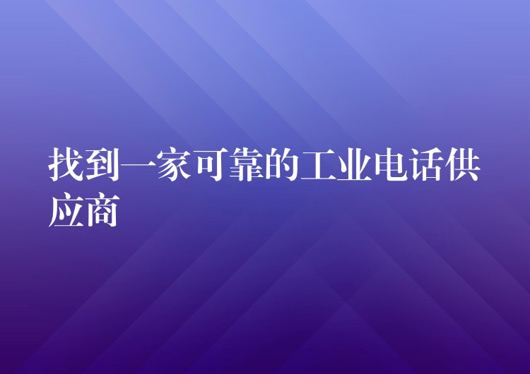 找到一家可靠的工业电话供应商 找到一家可靠的工业电话供应商