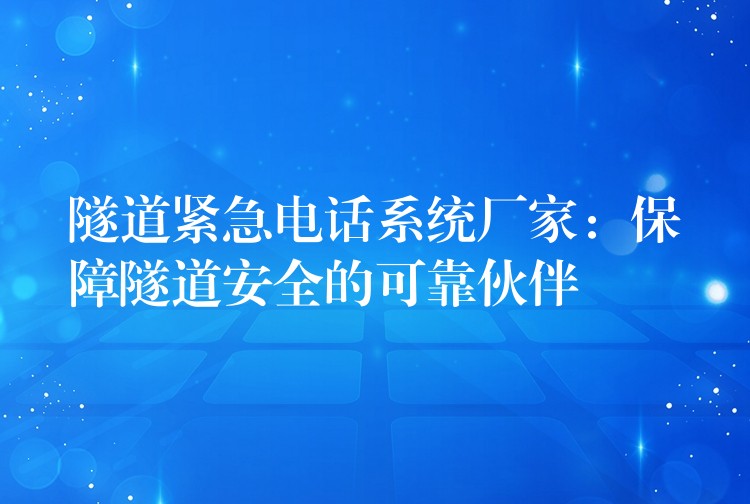 隧道紧急电话系统厂家:保障隧道安全的可靠伙伴 隧道紧急电话系统厂家:保障隧道安全的可靠伙伴
