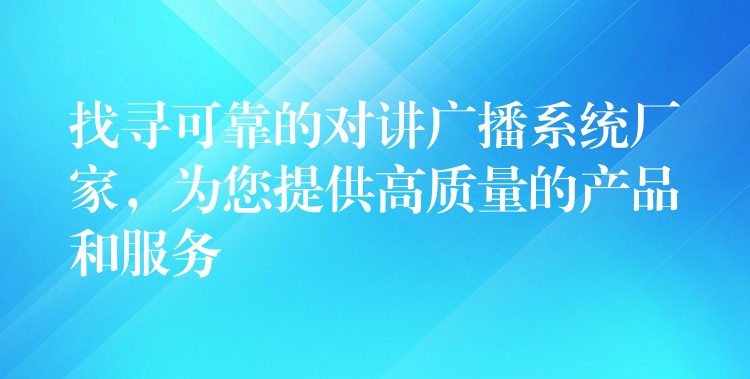  找寻可靠的对讲广播系统厂家，为您提供高质量的产品和服务