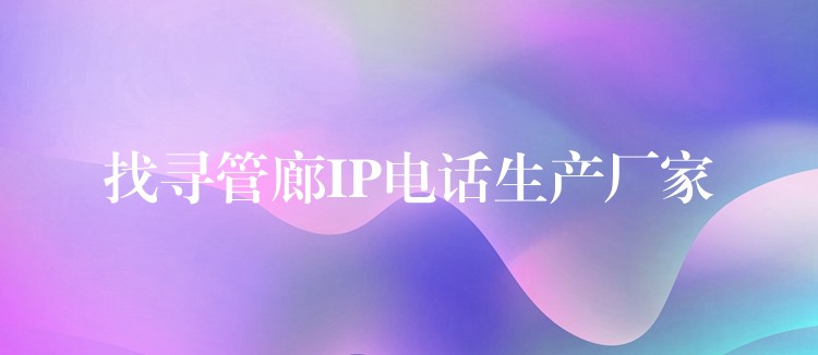 找寻管廊IP电话生产厂家 找寻管廊IP电话生产厂家