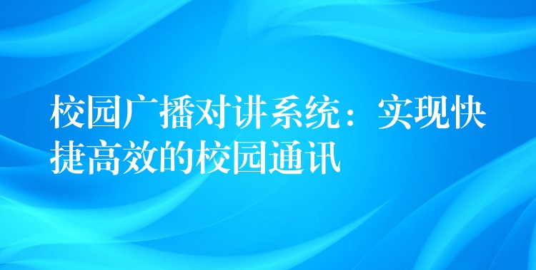 校园广播对讲系统:实现快捷高效的校园通讯 校园广播对讲系统:实现快捷高效的校园通讯