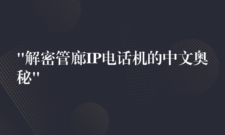 “解密管廊IP电话机的中文奥秘” “解密管廊IP电话机的中文奥秘”