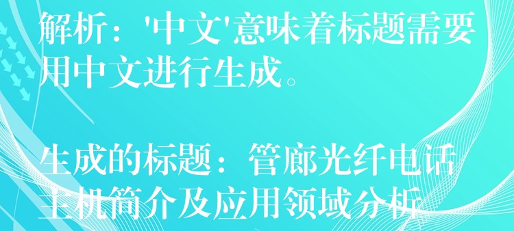 解析:’中文’意味着标题需要用中文进行生成。
生成的标题:管廊光纤电话主机简介及应用领域分析 解析:’中文’意味着标题需要用中文进行生成。
生成的标题:管廊光纤电话主机简介及应用领域分析