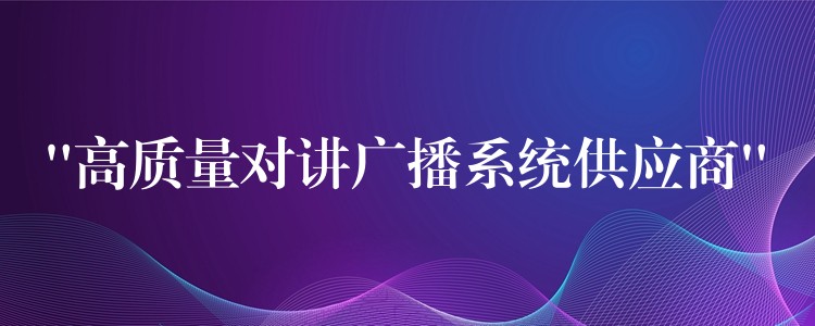  “高质量对讲广播系统供应商”