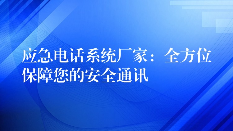 应急电话系统厂家:全方位保障您的安全通讯 应急电话系统厂家:全方位保障您的安全通讯