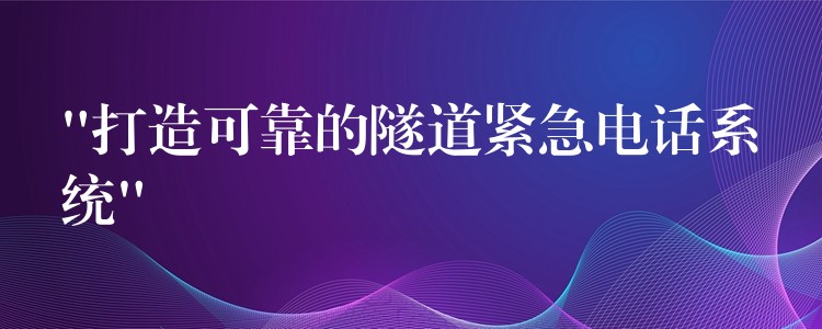 “打造可靠的隧道紧急电话系统” “打造可靠的隧道紧急电话系统”