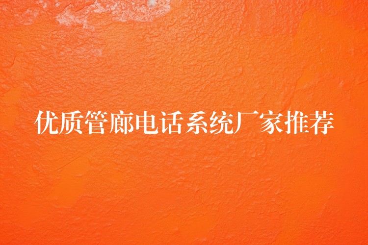 优质管廊电话系统厂家推荐 优质管廊电话系统厂家推荐