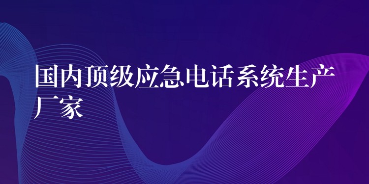国内顶级应急电话系统生产厂家 国内顶级应急电话系统生产厂家
