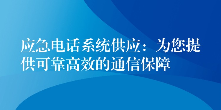 应急电话系统供应:为您提供可靠高效的通信保障 应急电话系统供应:为您提供可靠高效的通信保障