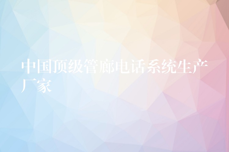 中国顶级管廊电话系统生产厂家 中国顶级管廊电话系统生产厂家