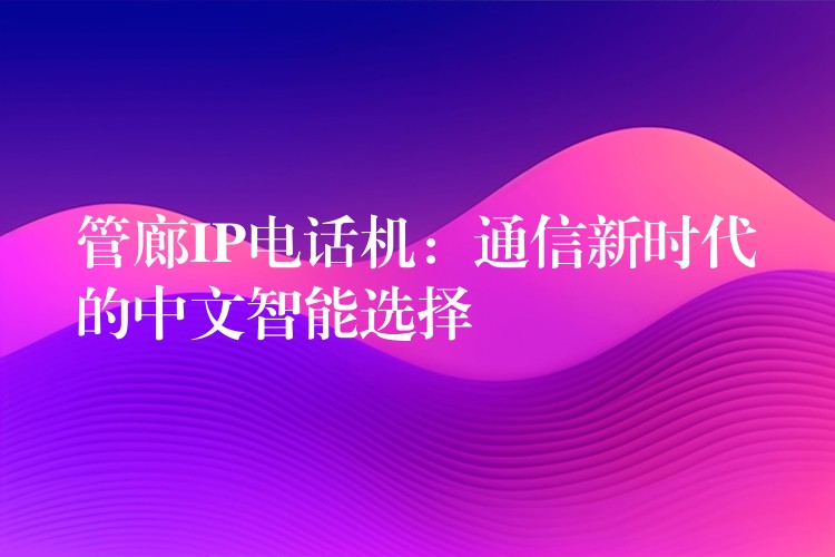 管廊IP电话机:通信新时代的中文智能选择 管廊IP电话机:通信新时代的中文智能选择
