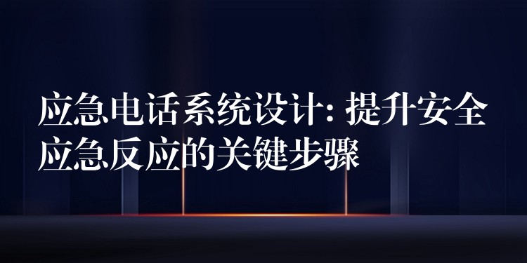 应急电话系统设计: 提升安全应急反应的关键步骤 应急电话系统设计: 提升安全应急反应的关键步骤