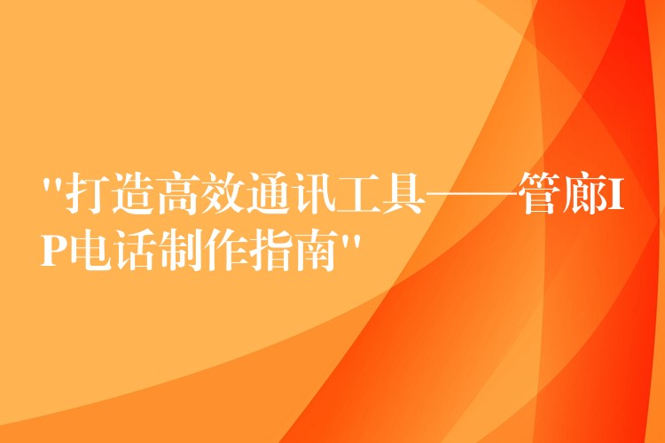 “打造高效通讯工具——管廊IP电话制作指南” “打造高效通讯工具——管廊IP电话制作指南”