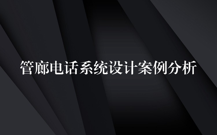 管廊电话系统设计案例分析 管廊电话系统设计案例分析