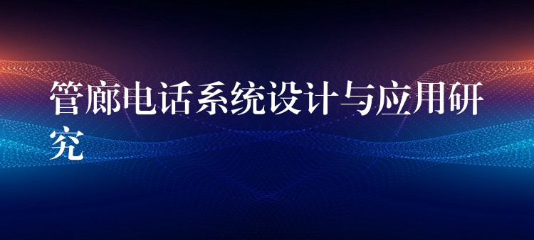 管廊电话系统设计与应用研究 管廊电话系统设计与应用研究