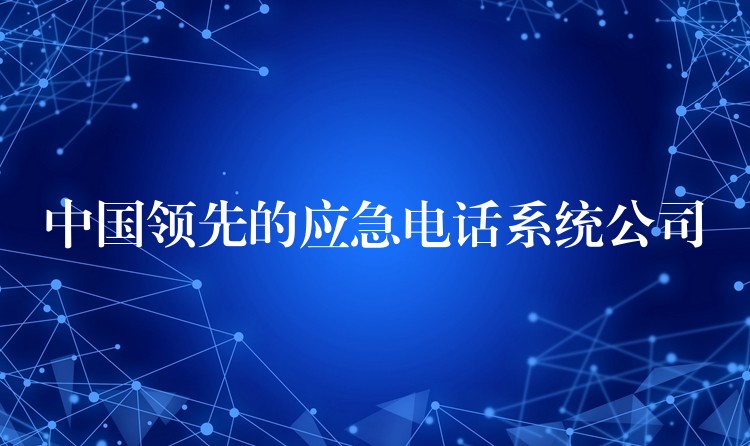 中国领先的应急电话系统公司 中国领先的应急电话系统公司