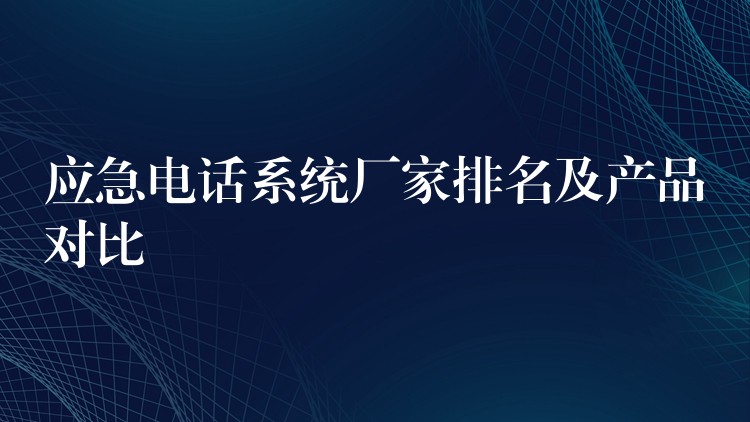 应急电话系统厂家排名及产品对比 应急电话系统厂家排名及产品对比