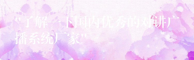 “了解一下国内优秀的对讲广播系统厂家” “了解一下国内优秀的对讲广播系统厂家”