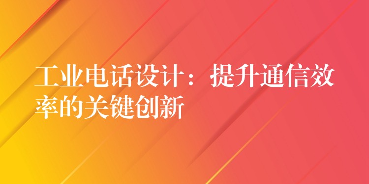 工业电话设计:提升通信效率的关键创新 工业电话设计:提升通信效率的关键创新