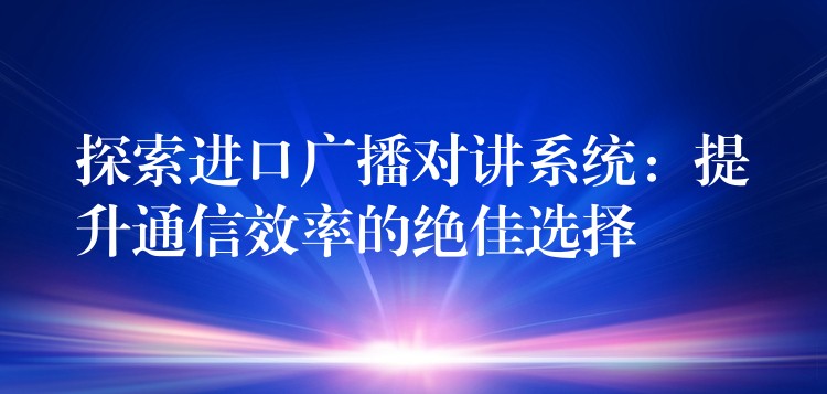 探索进口广播对讲系统:提升通信效率的绝佳选择 探索进口广播对讲系统:提升通信效率的绝佳选择