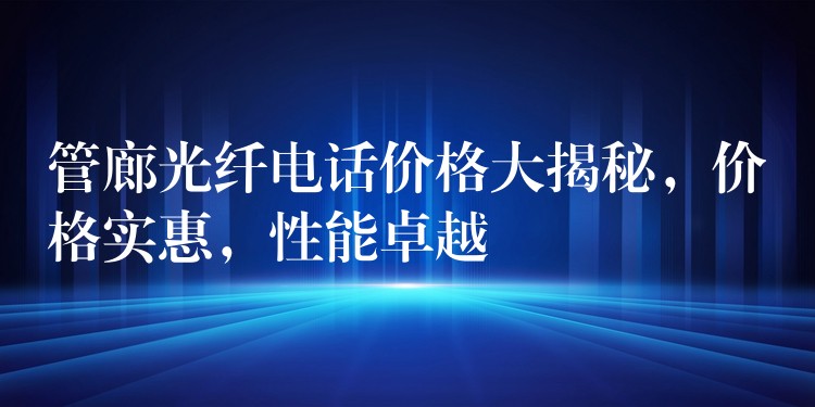 管廊光纤电话价格大揭秘,价格实惠,性能卓越 管廊光纤电话价格大揭秘,价格实惠,性能卓越