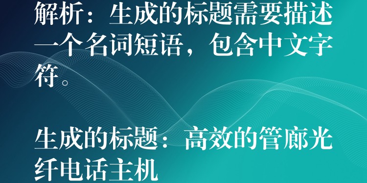解析:生成的标题需要描述一个名词短语,包含中文字符。
生成的标题:高效的管廊光纤电话主机 解析:生成的标题需要描述一个名词短语,包含中文字符。
生成的标题:高效的管廊光纤电话主机