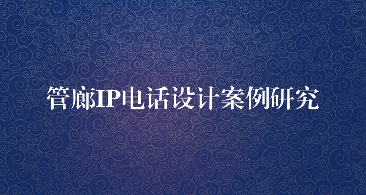 管廊IP电话设计案例研究 管廊IP电话设计案例研究