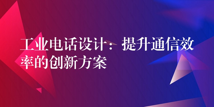 工业电话设计:提升通信效率的创新方案 工业电话设计:提升通信效率的创新方案