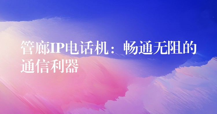 管廊IP电话机:畅通无阻的通信利器 管廊IP电话机:畅通无阻的通信利器