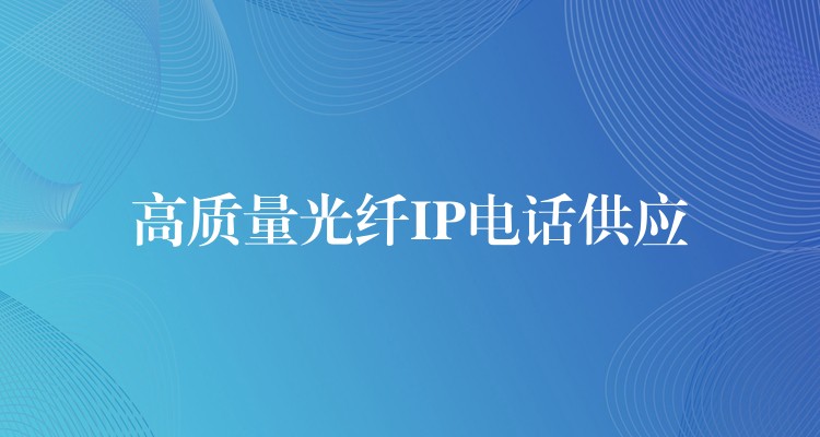高质量光纤IP电话供应 高质量光纤IP电话供应