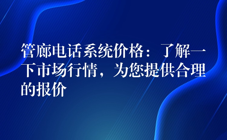 管廊电话系统价格:了解一下市场行情,为您提供合理的报价 管廊电话系统价格:了解一下市场行情,为您提供合理的报价