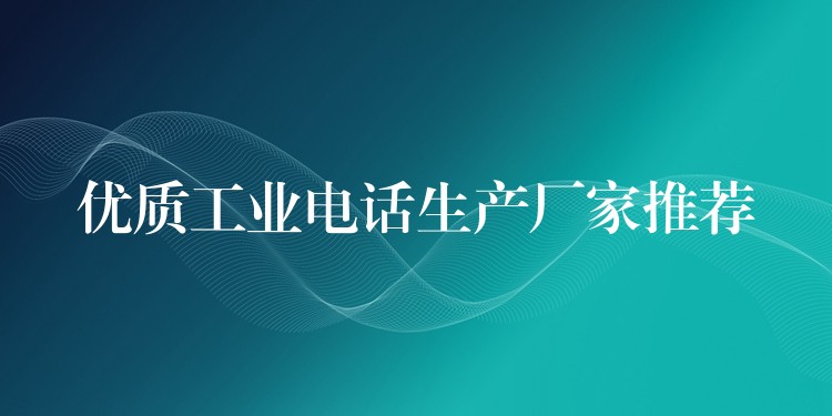 优质工业电话生产厂家推荐 优质工业电话生产厂家推荐