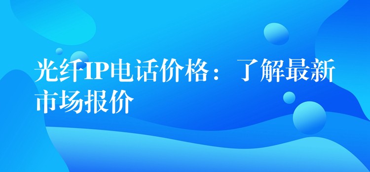 光纤IP电话价格:了解最新市场报价 光纤IP电话价格:了解最新市场报价