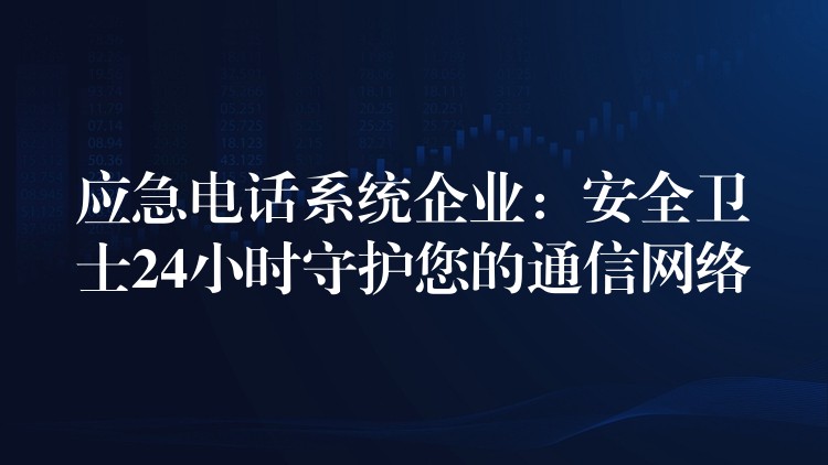 应急电话系统企业:安全卫士24小时守护您的通信网络 应急电话系统企业:安全卫士24小时守护您的通信网络