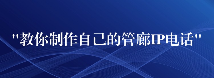 “教你制作自己的管廊IP电话” “教你制作自己的管廊IP电话”