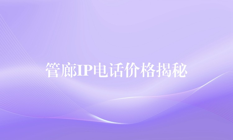 管廊IP电话价格揭秘 管廊IP电话价格揭秘